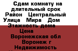 Сдам комнату на длительный срок › Район ­ Центральный › Улица ­ Мира › Дом ­ 2 › Этажность дома ­ 5 › Цена ­ 10 000 - Воронежская обл., Воронеж г. Недвижимость » Квартиры аренда   . Воронежская обл.